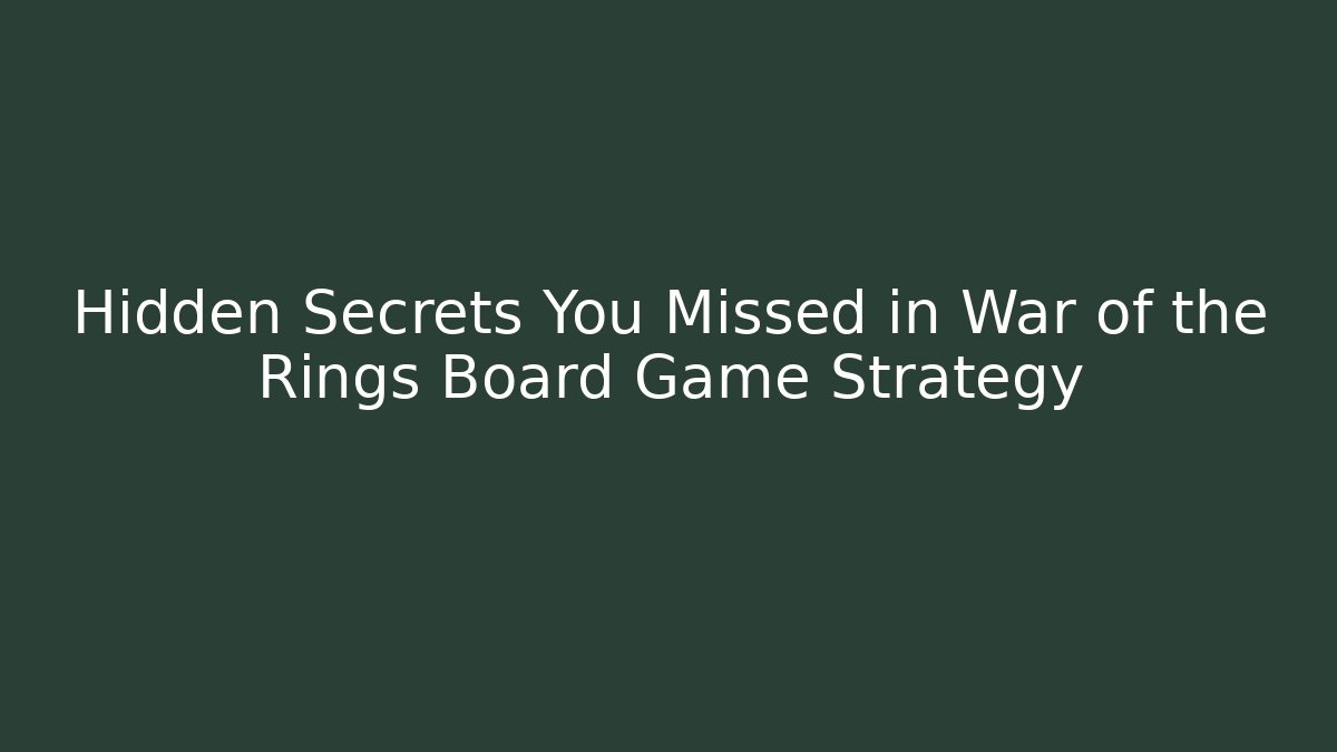 Hidden Secrets You Missed in War of the Rings Board Game Strategy