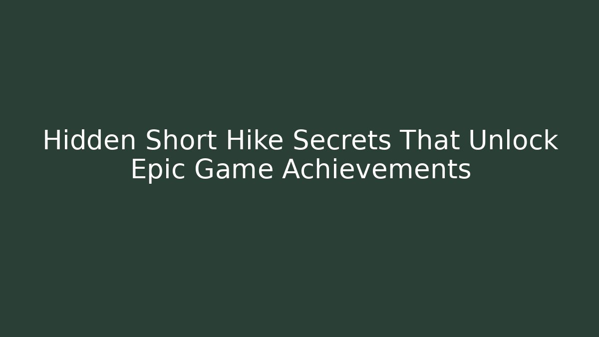 Hidden Short Hike Secrets That Unlock Epic Game Achievements