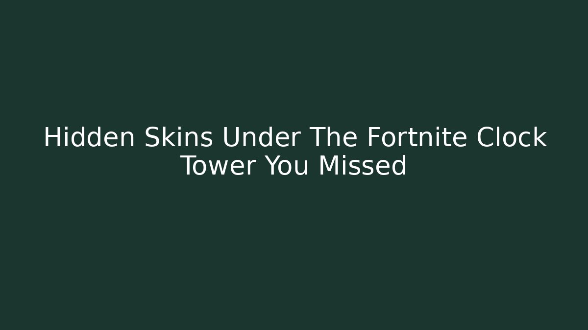 Hidden Skins Under The Fortnite Clock Tower You Missed