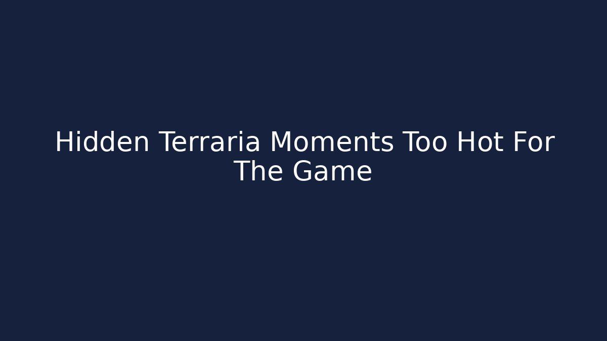 Hidden Terraria Moments Too Hot For The Game