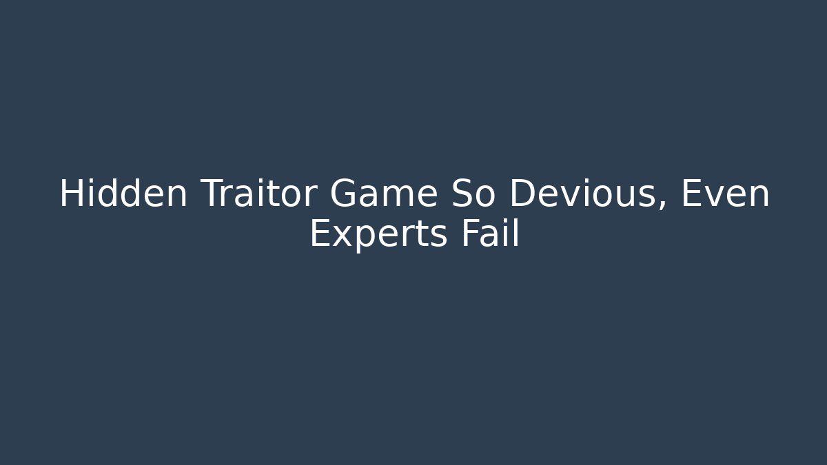 Hidden Traitor Game So Devious, Even Experts Fail