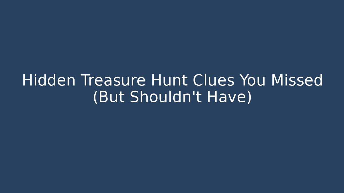 Hidden Treasure Hunt Clues You Missed (But Shouldn't Have)