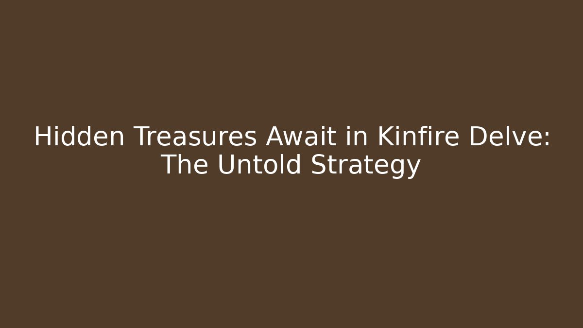 Hidden Treasures Await in Kinfire Delve: The Untold Strategy