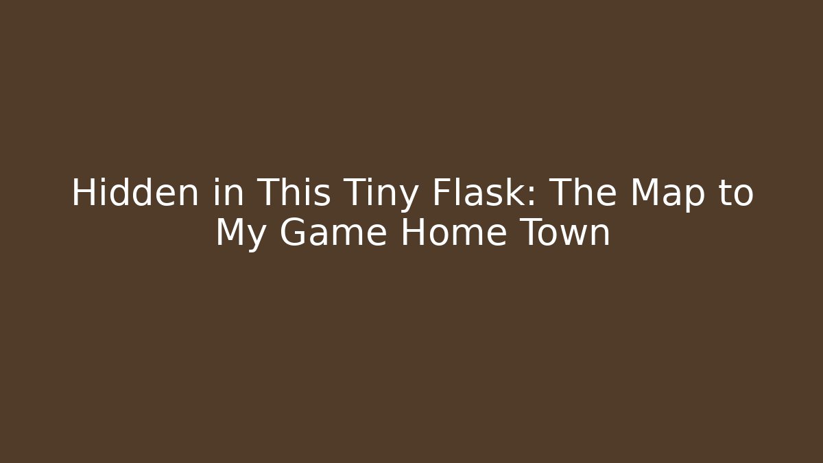 Hidden in This Tiny Flask: The Map to My Game Home Town
