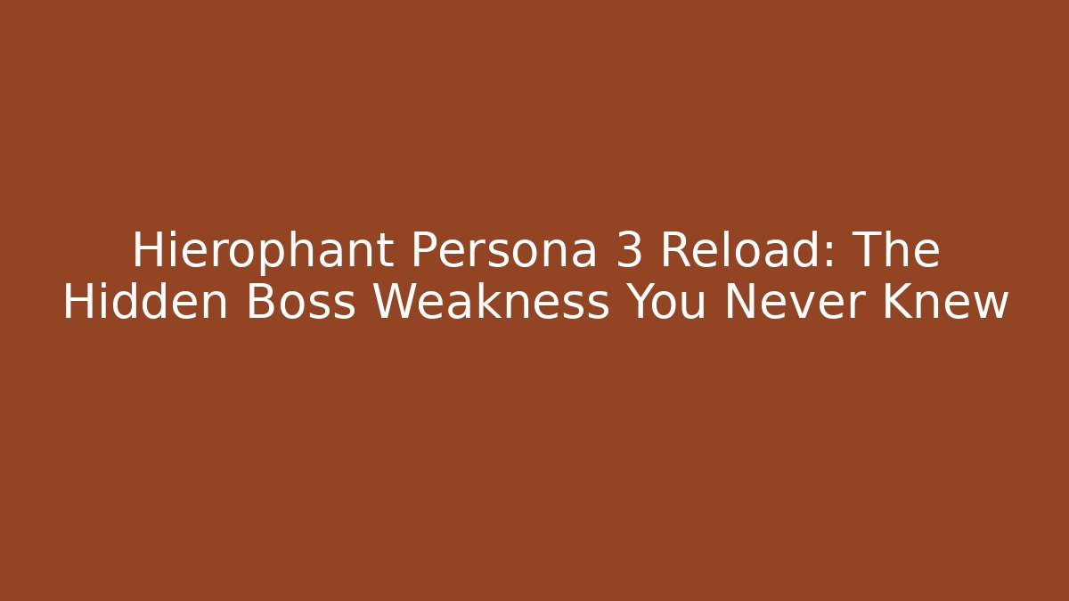 Hierophant Persona 3 Reload: The Hidden Boss Weakness You Never Knew