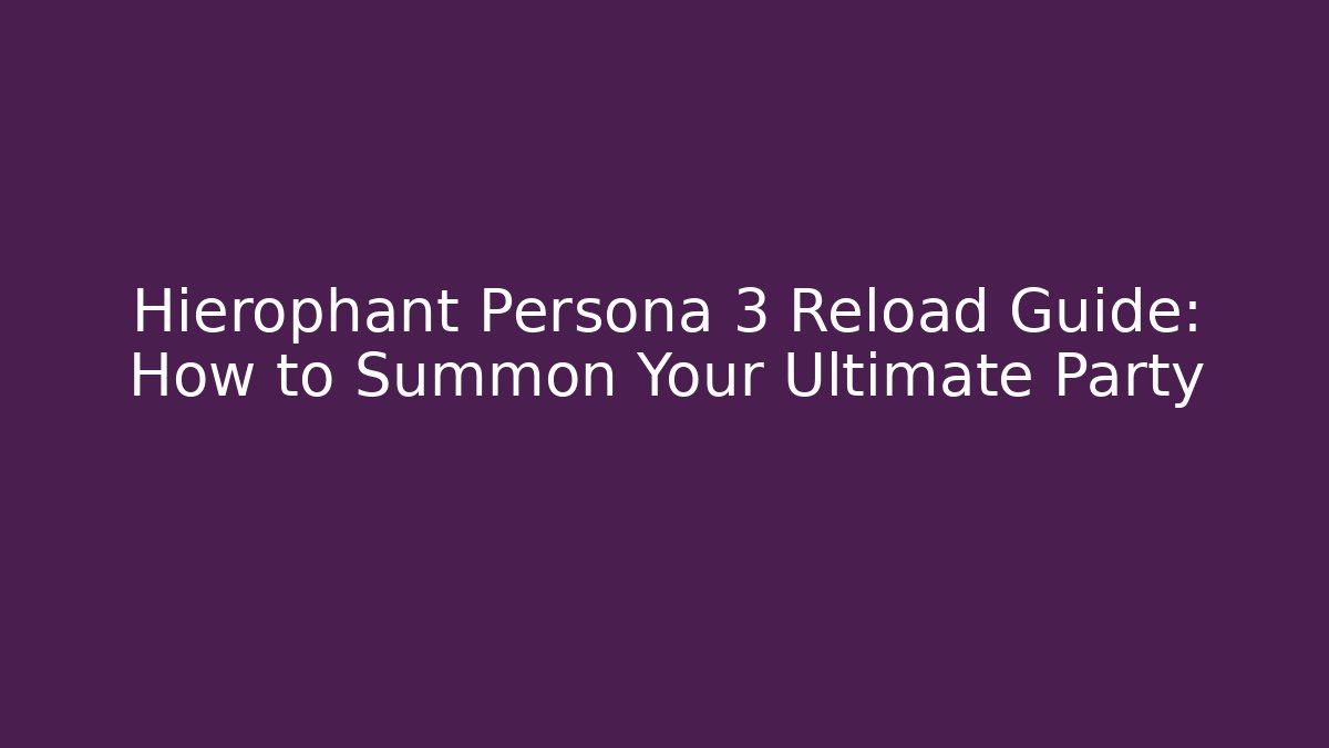 Hierophant Persona 3 Reload Guide: How to Summon Your Ultimate Party - Boomer Naturals