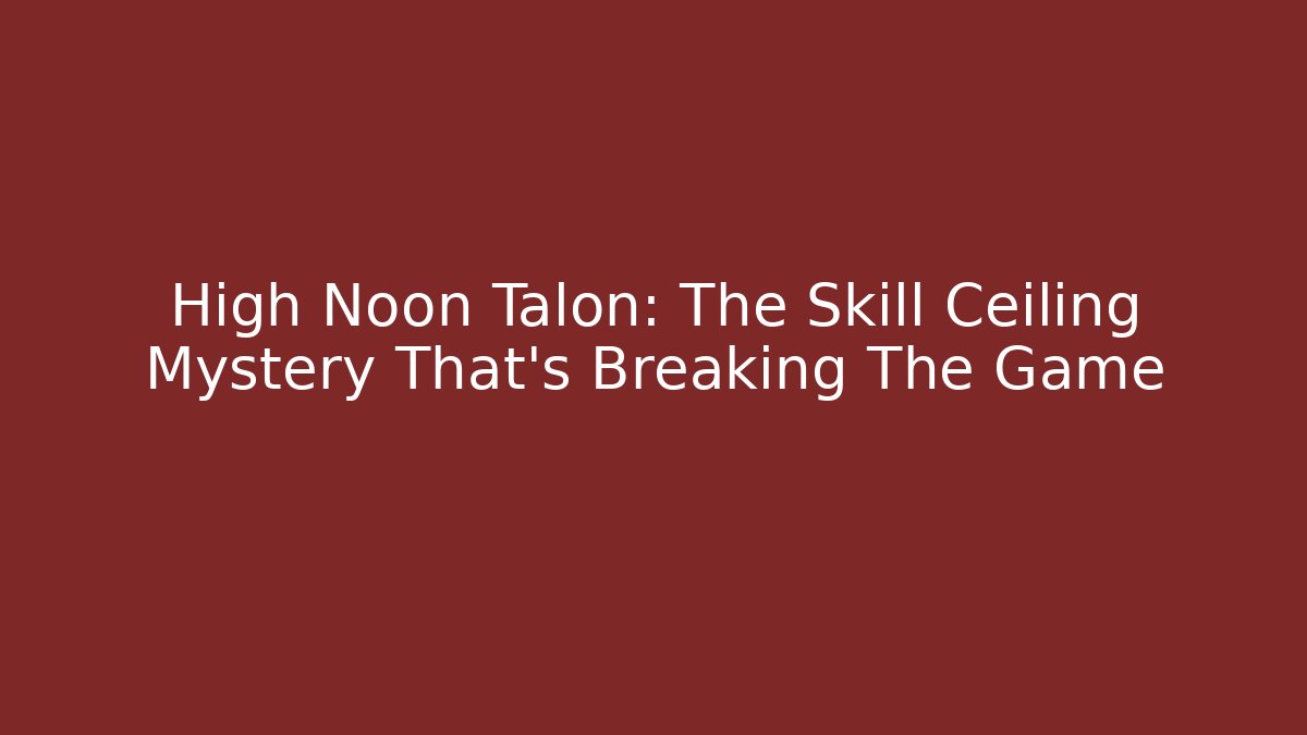 High Noon Talon: The Skill Ceiling Mystery That's Breaking The Game