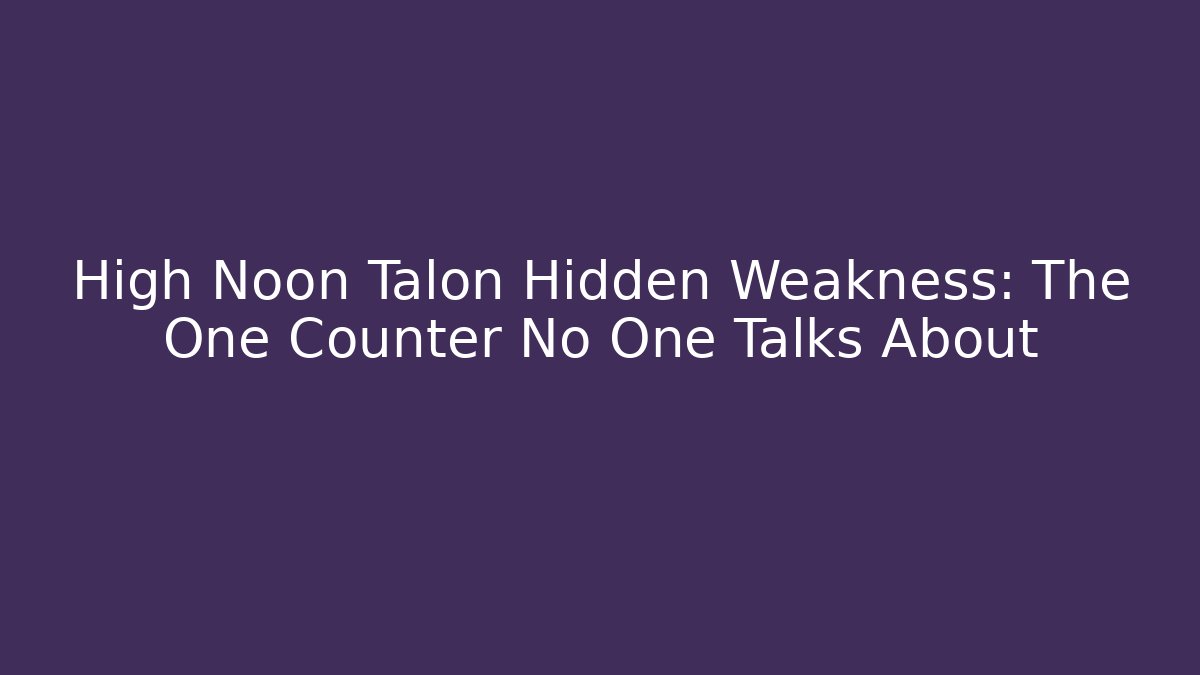High Noon Talon Hidden Weakness: The One Counter No One Talks About