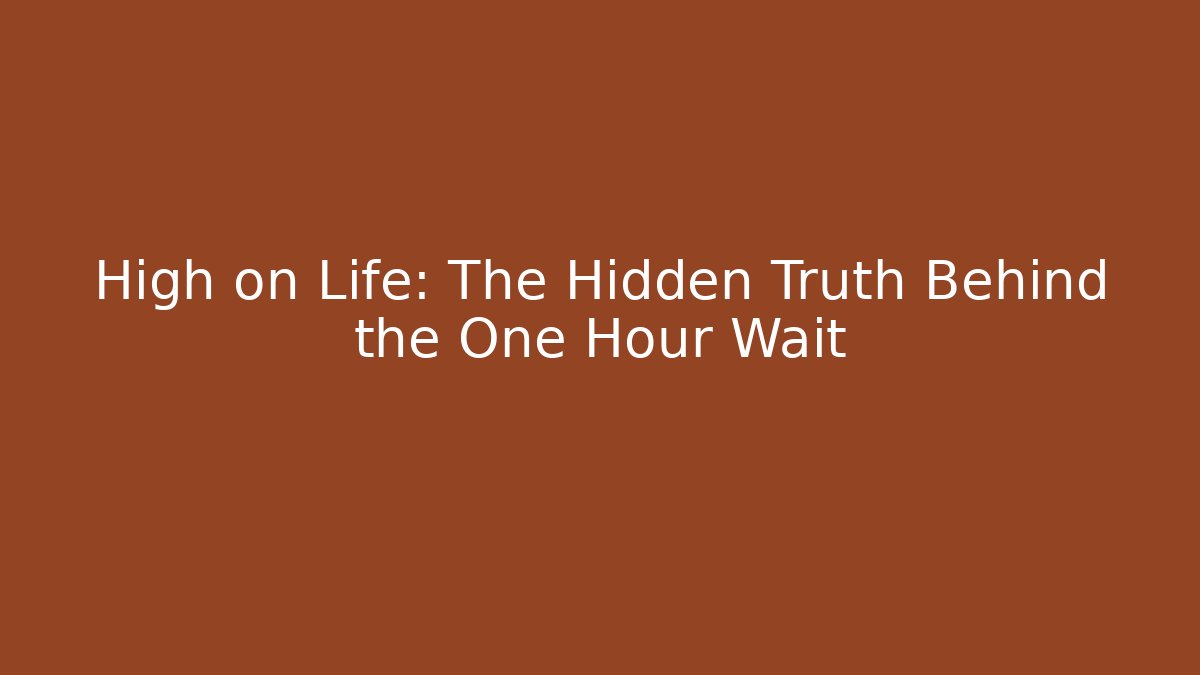High on Life: The Hidden Truth Behind the One Hour Wait