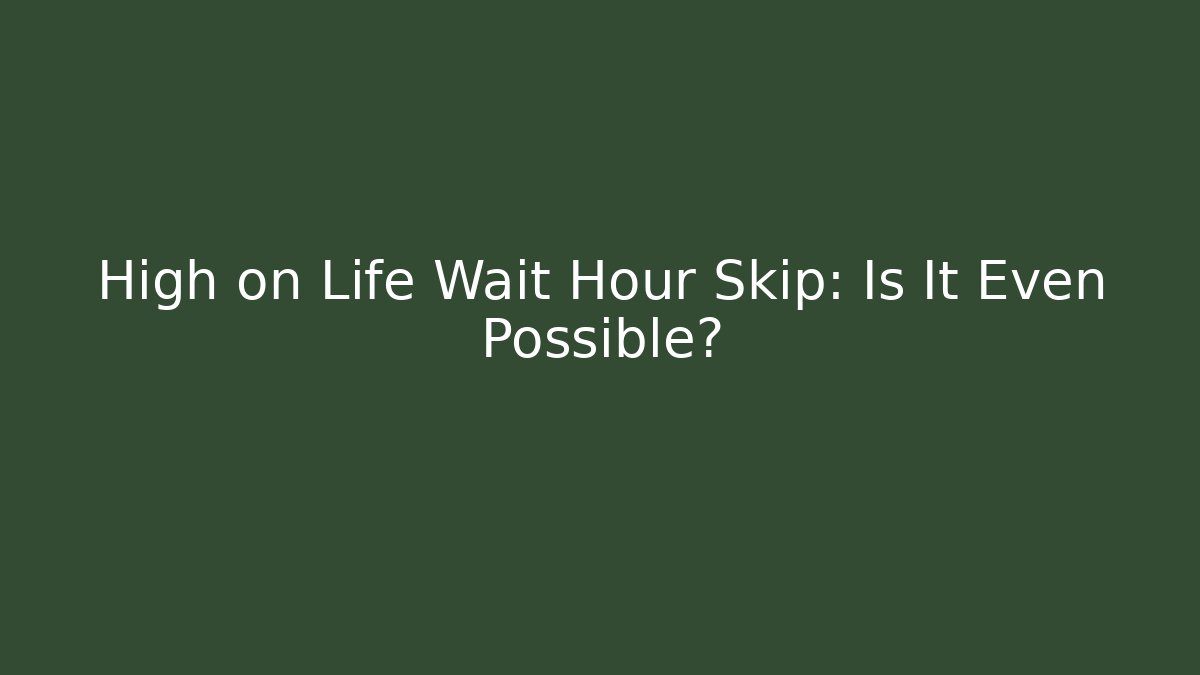 High on Life Wait Hour Skip: Is It Even Possible?