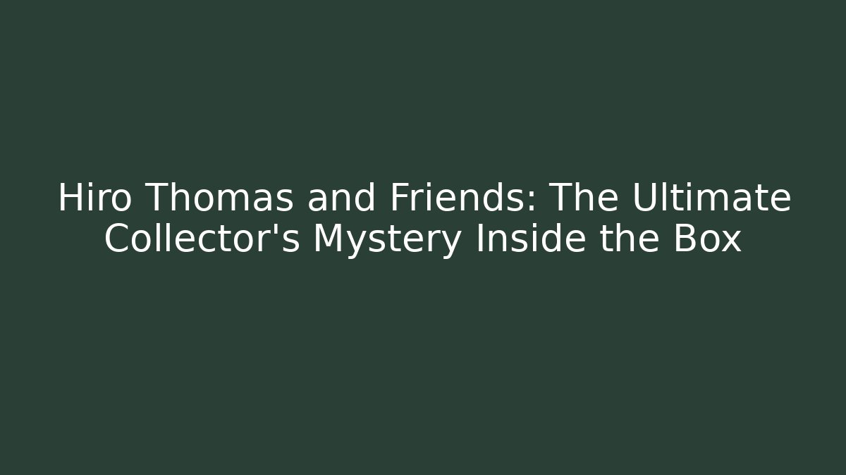 Hiro Thomas and Friends: The Ultimate Collector’s Mystery Inside the Box