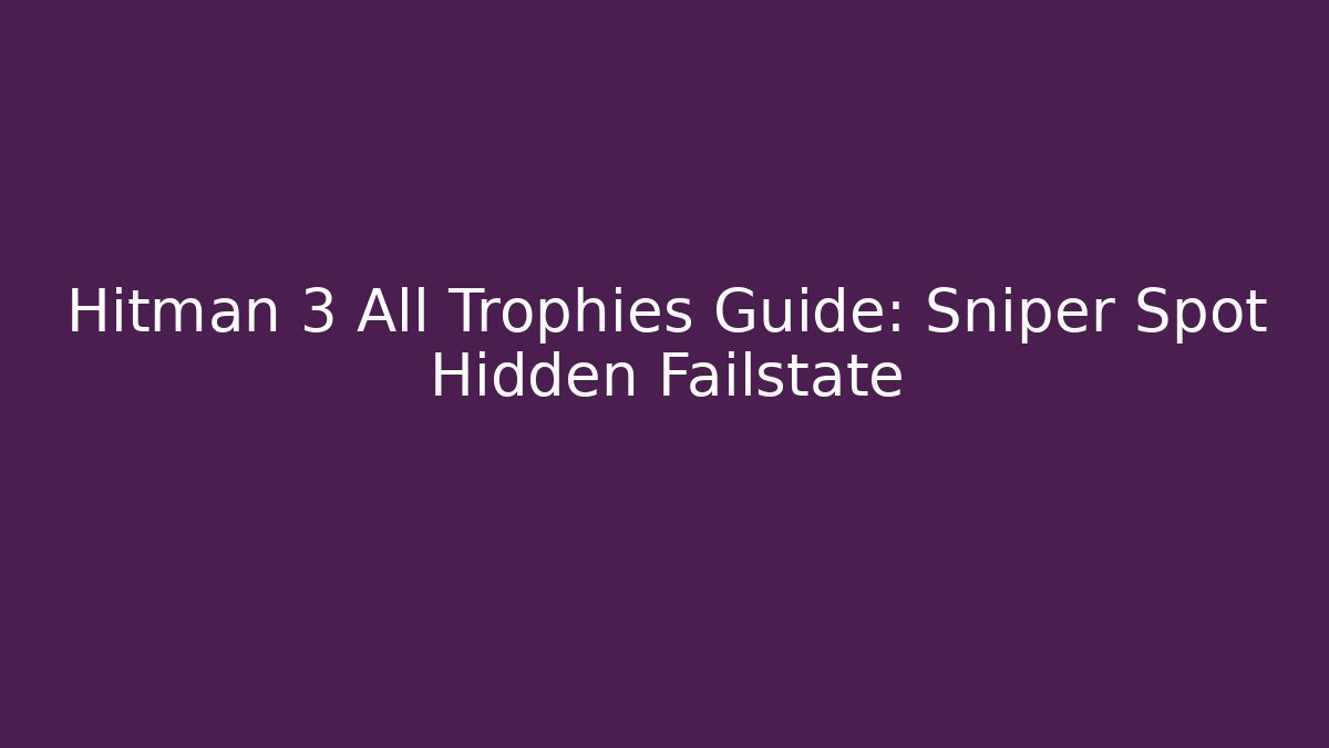 Hitman 3 All Trophies Guide: Sniper Spot Hidden Failstate
