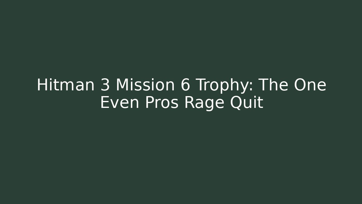 Hitman 3 Mission 6 Trophy: The One Even Pros Rage Quit