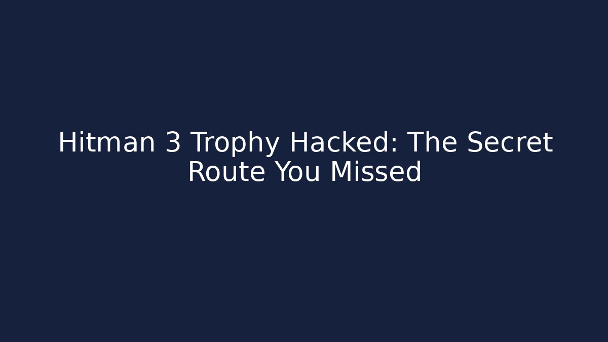 Hitman 3 Trophy Hacked: The Secret Route You Missed