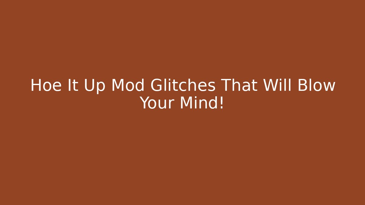 Hoe It Up Mod Glitches That Will Blow Your Mind! - Boomer Naturals