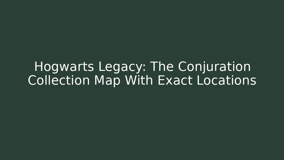 Hogwarts Legacy: The Conjuration Collection Map With Exact Locations