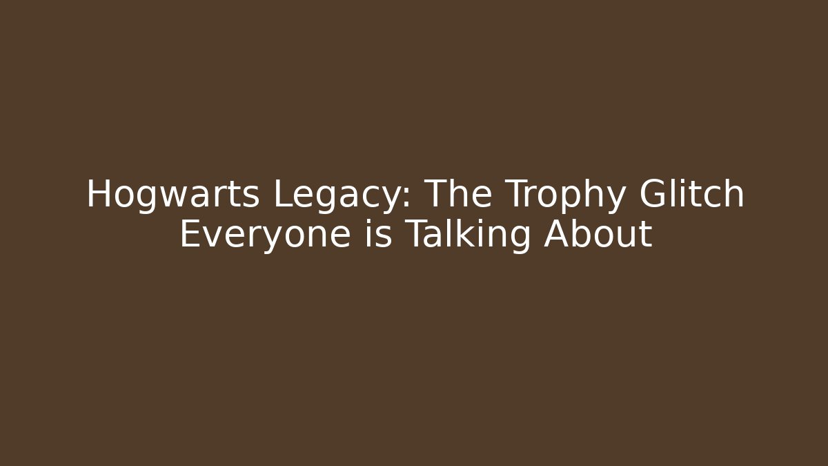 Hogwarts Legacy: The Trophy Glitch Everyone is Talking About - Boomer Naturals