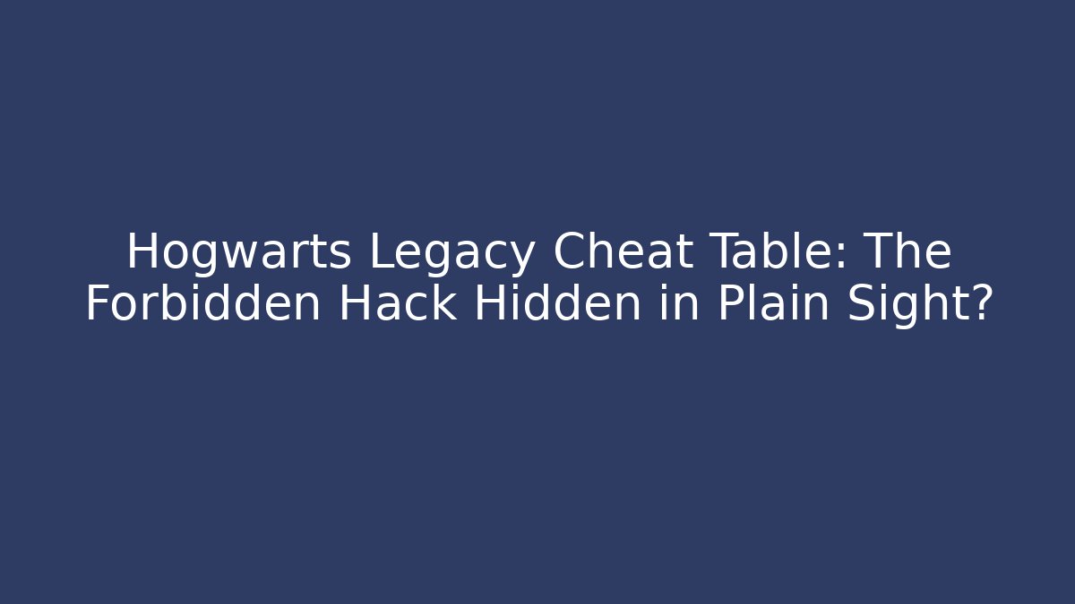 Hogwarts Legacy Cheat Table: The Forbidden Hack Hidden in Plain Sight? - Boomer Naturals