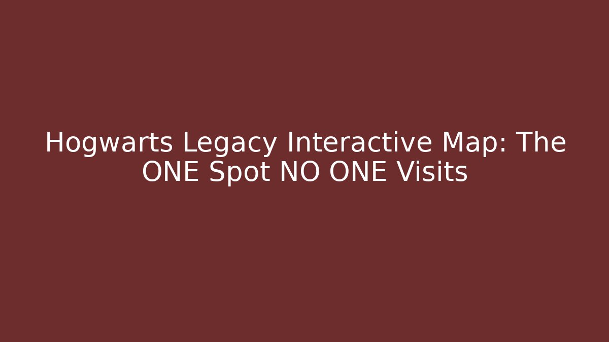 Hogwarts Legacy Interactive Map: The ONE Spot NO ONE Visits