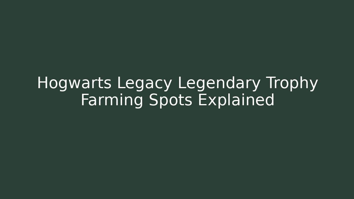 Hogwarts Legacy Legendary Trophy Farming Spots Explained