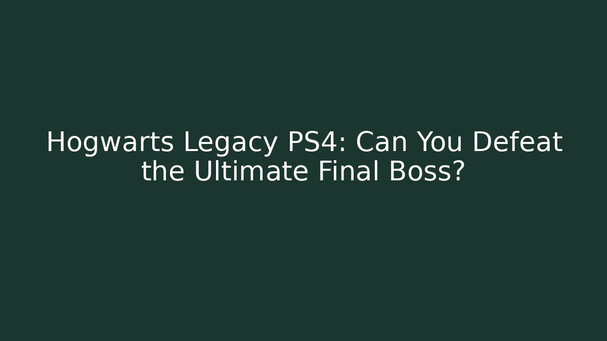 Hogwarts Legacy PS4: Can You Defeat the Ultimate Final Boss?