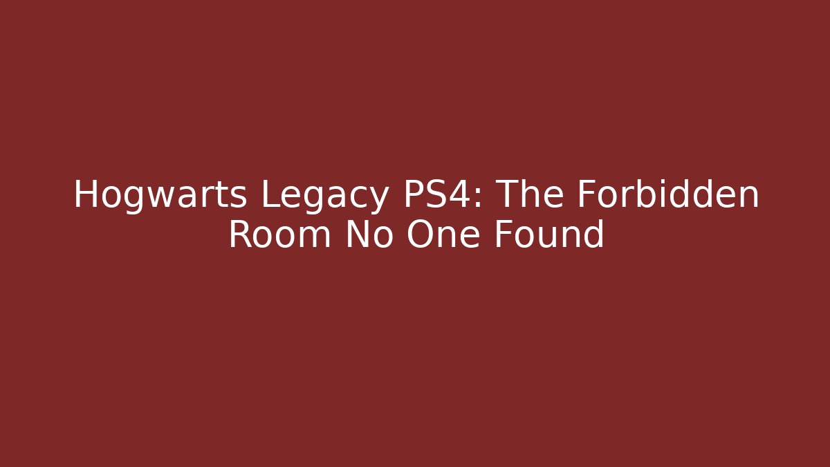 Hogwarts Legacy PS4: The Forbidden Room No One Found