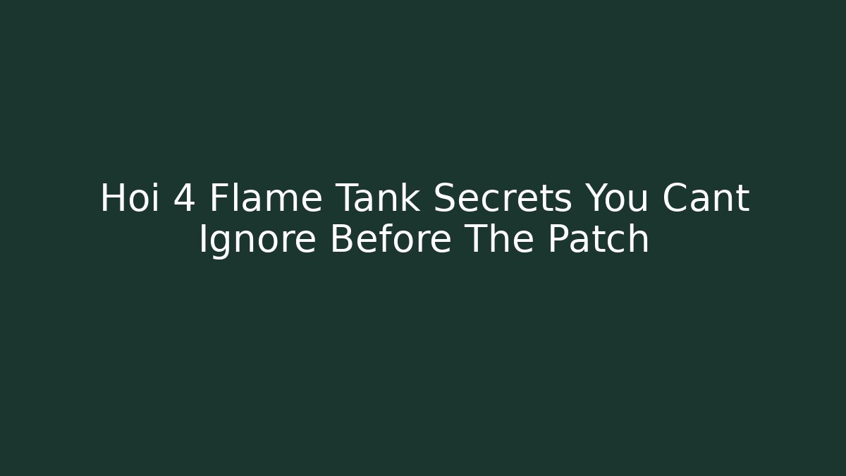 Hoi 4 Flame Tank Secrets You Cant Ignore Before The Patch