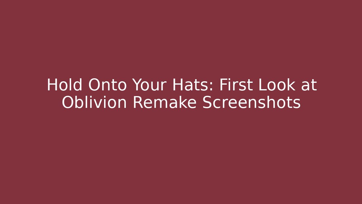 Hold Onto Your Hats: First Look at Oblivion Remake Screenshots