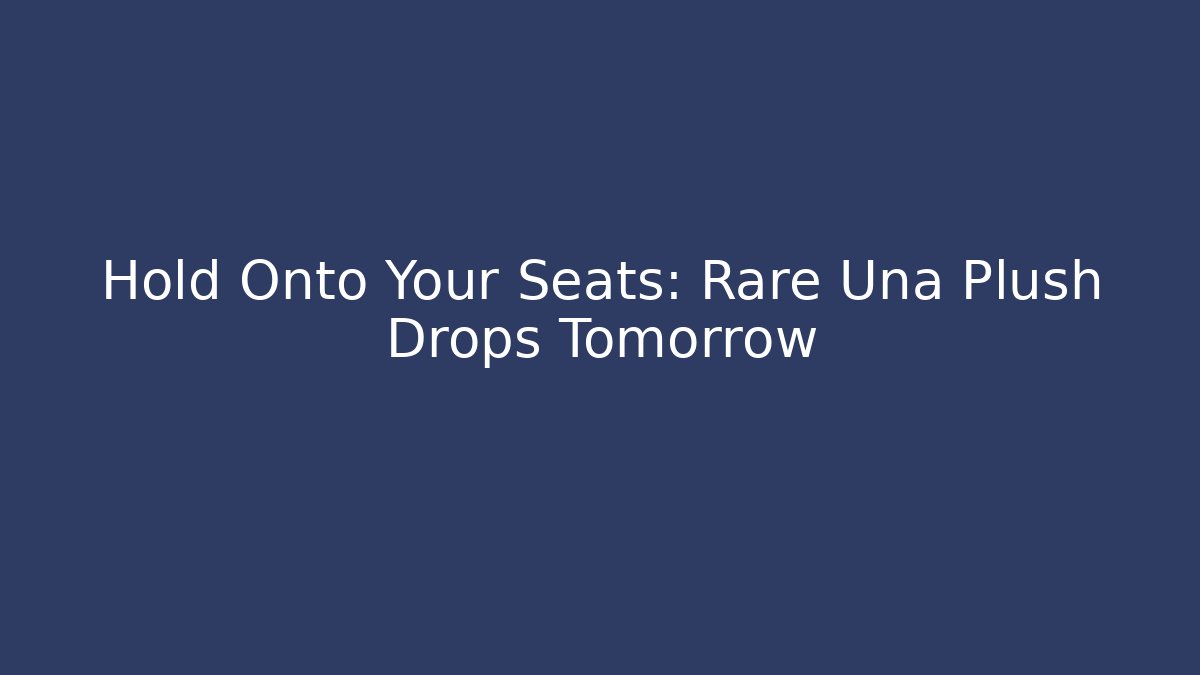 Hold Onto Your Seats: Rare Una Plush Drops Tomorrow