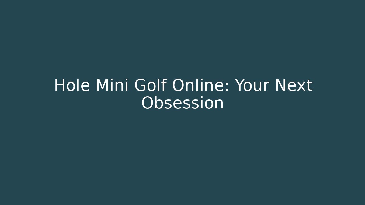 Hole Mini Golf Online: Your Next Obsession - Boomer Naturals