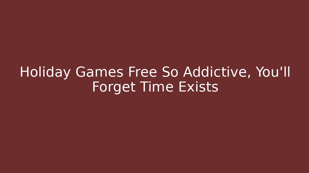 Holiday Games Free So Addictive, You’ll Forget Time Exists - Boomer Naturals