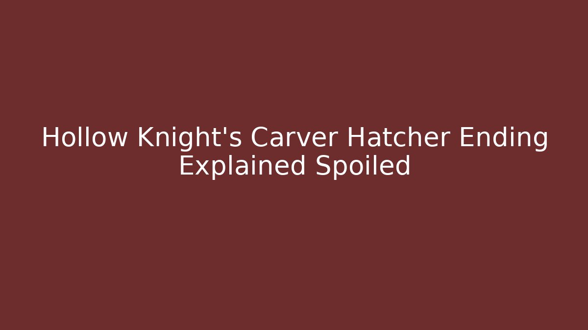 Hollow Knight's Carver Hatcher Ending Explained Spoiled