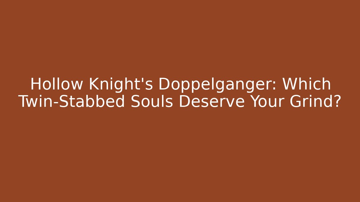 Hollow Knight's Doppelgänger: Which Twin-Stabbed Souls Deserve Your Grind?