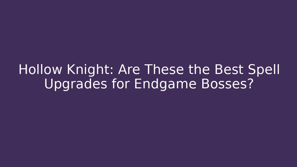 Hollow Knight: Are These the Best Spell Upgrades for Endgame Bosses?