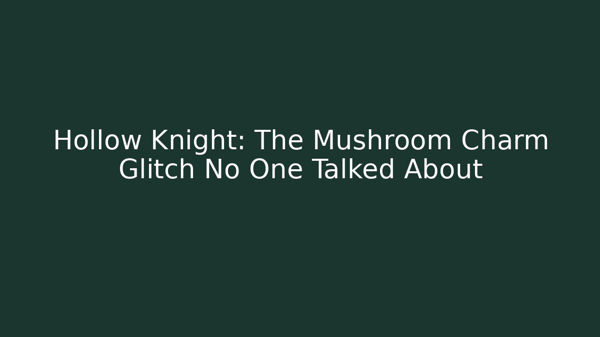 Hollow Knight: The Mushroom Charm Glitch No One Talked About - Boomer Naturals