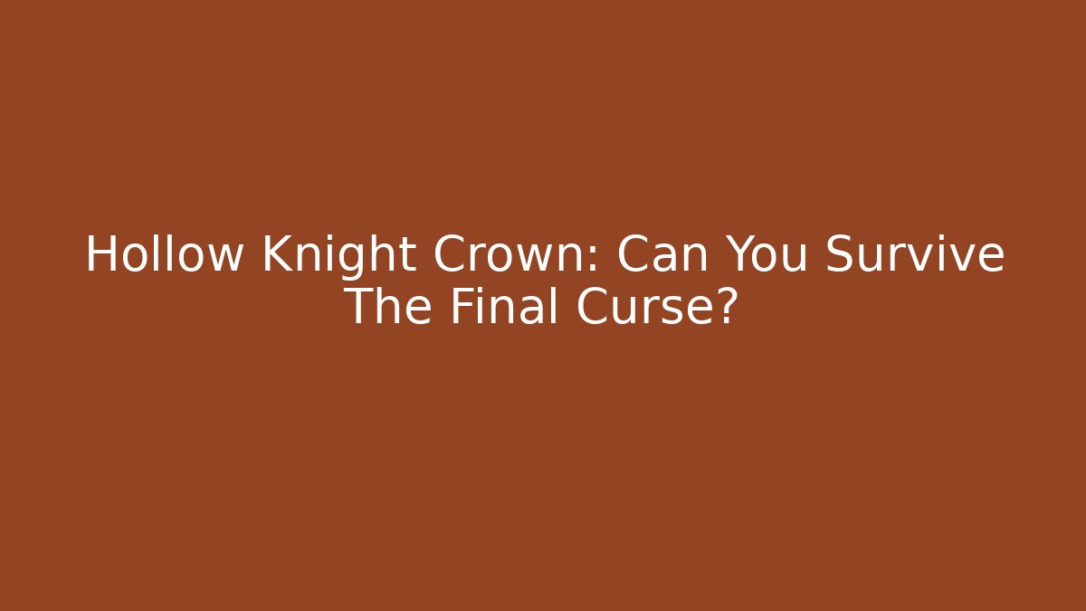 Hollow Knight Crown: Can You Survive The Final Curse?