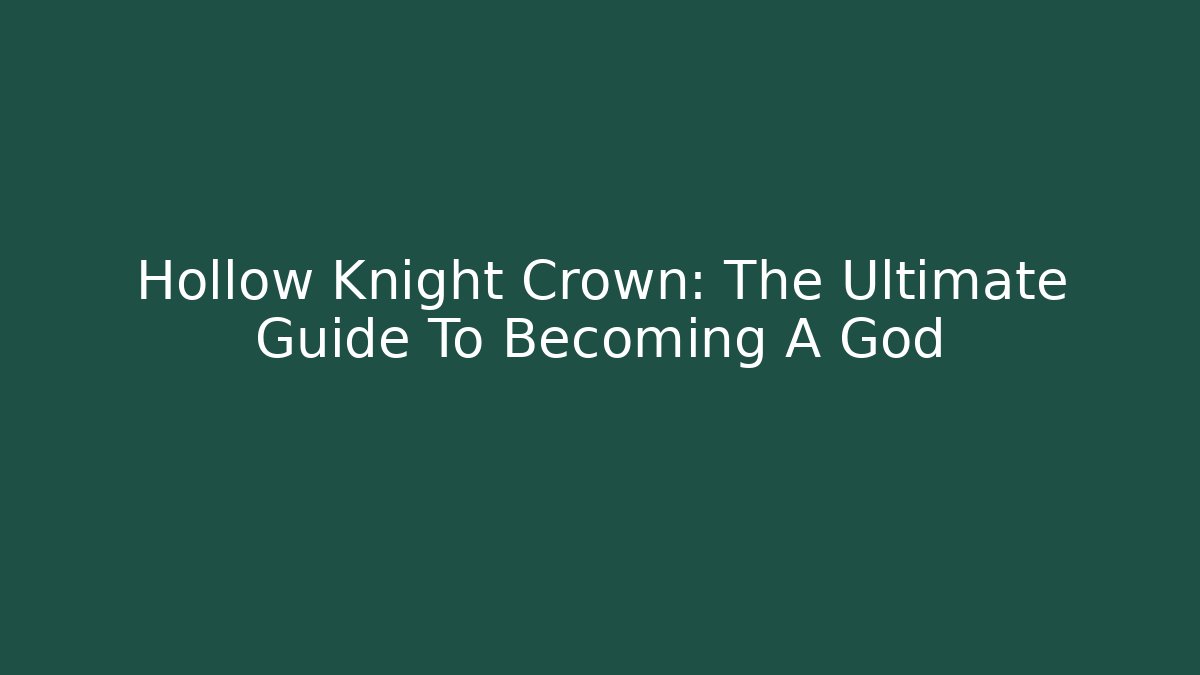 Hollow Knight Crown: The Ultimate Guide To Becoming A God