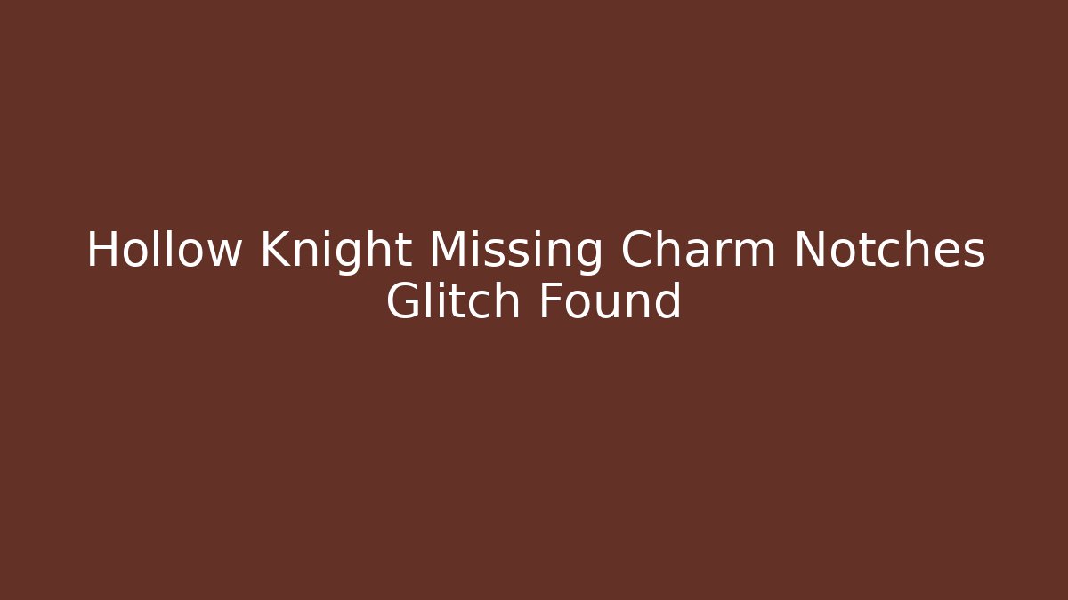 Hollow Knight Missing Charm Notches Glitch Found
