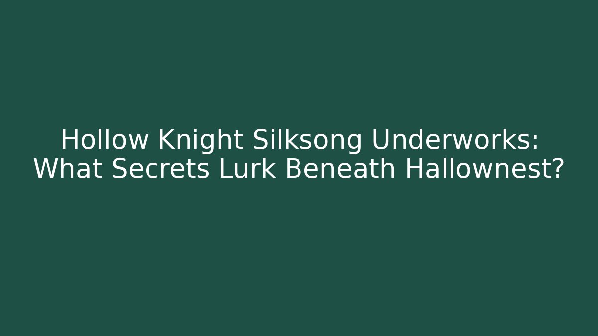 Hollow Knight Silksong Underworks: What Secrets Lurk Beneath Hallownest?