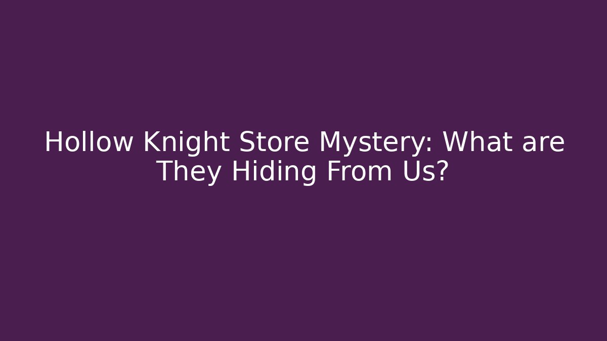 Hollow Knight Store Mystery: What are They Hiding From Us?
