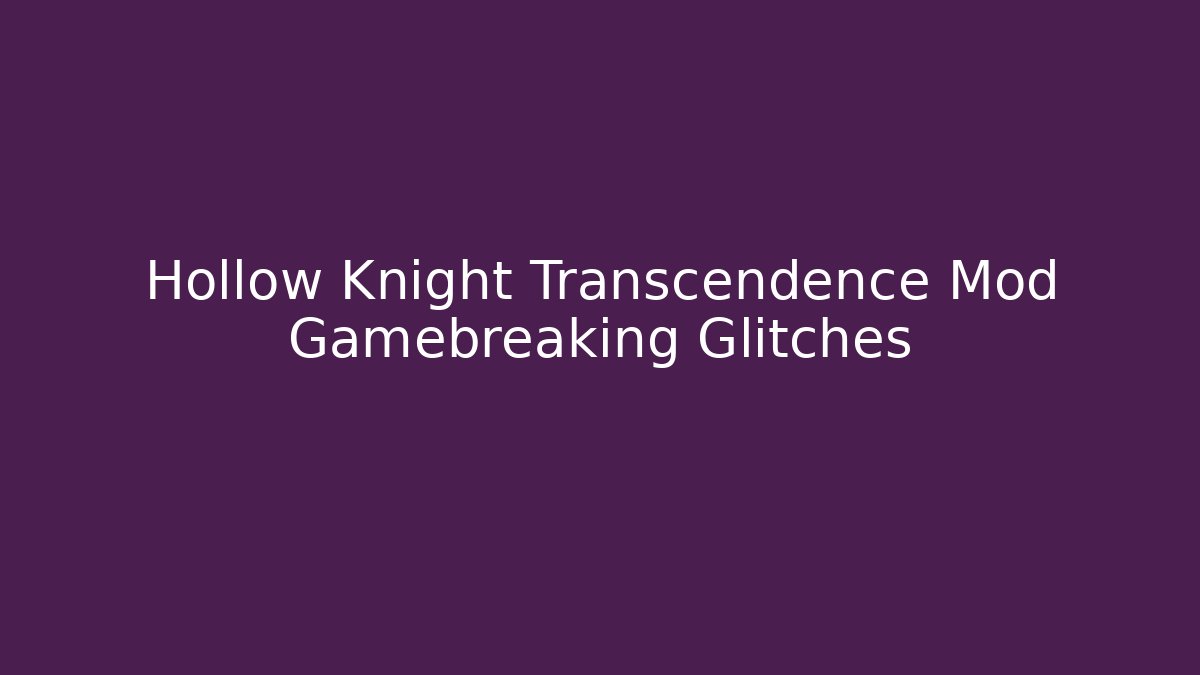 Hollow Knight Transcendence Mod Gamebreaking Glitches