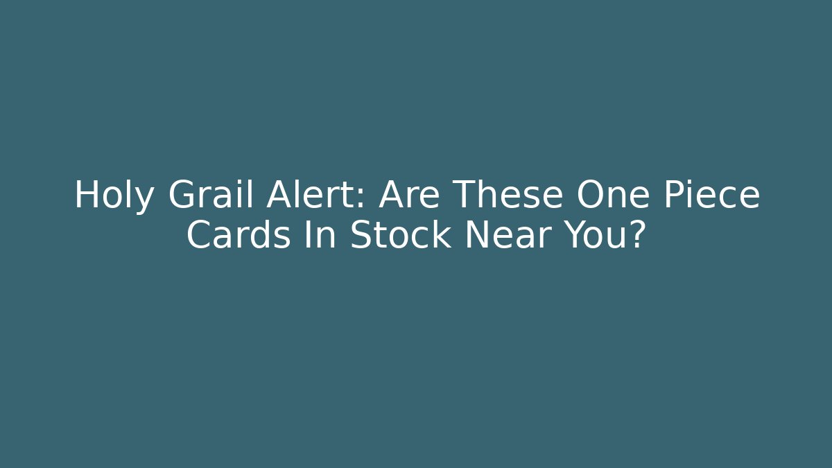 Holy Grail Alert: Are These One Piece Cards In Stock Near You?