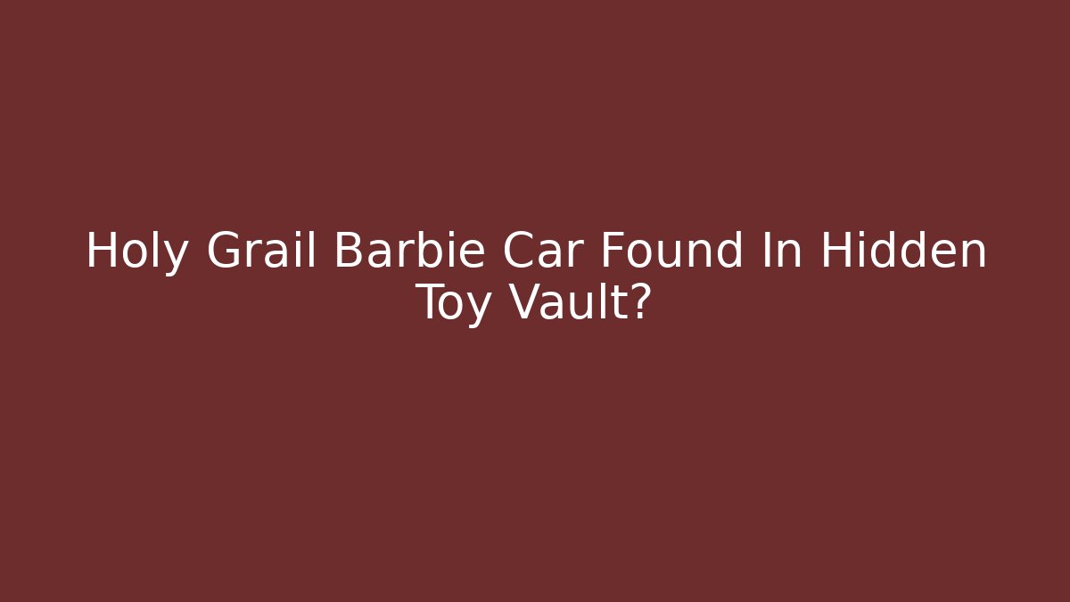 Holy Grail Barbie Car Found In Hidden Toy Vault?