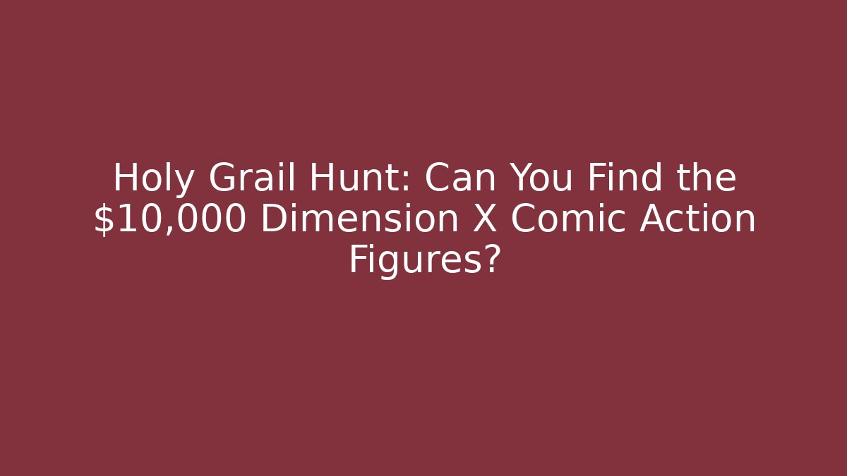 Holy Grail Hunt: Can You Find the $10,000 Dimension X Comic Action Figures?