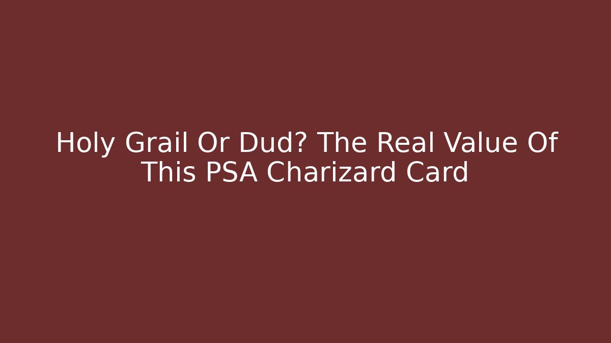 Holy Grail Or Dud? The Real Value Of This PSA Charizard Card