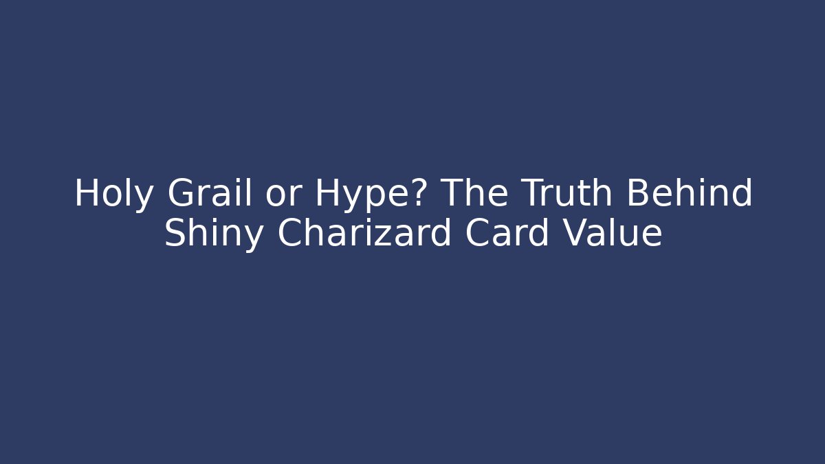Holy Grail or Hype? The Truth Behind Shiny Charizard Card Value