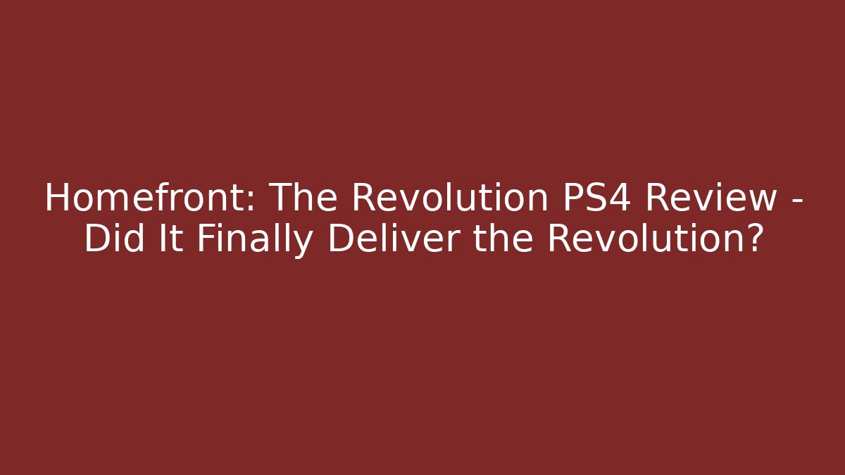 Homefront: The Revolution PS4 Review – Did It Finally Deliver the Revolution?