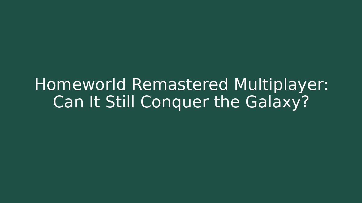 Homeworld Remastered Multiplayer: Can It Still Conquer the Galaxy?