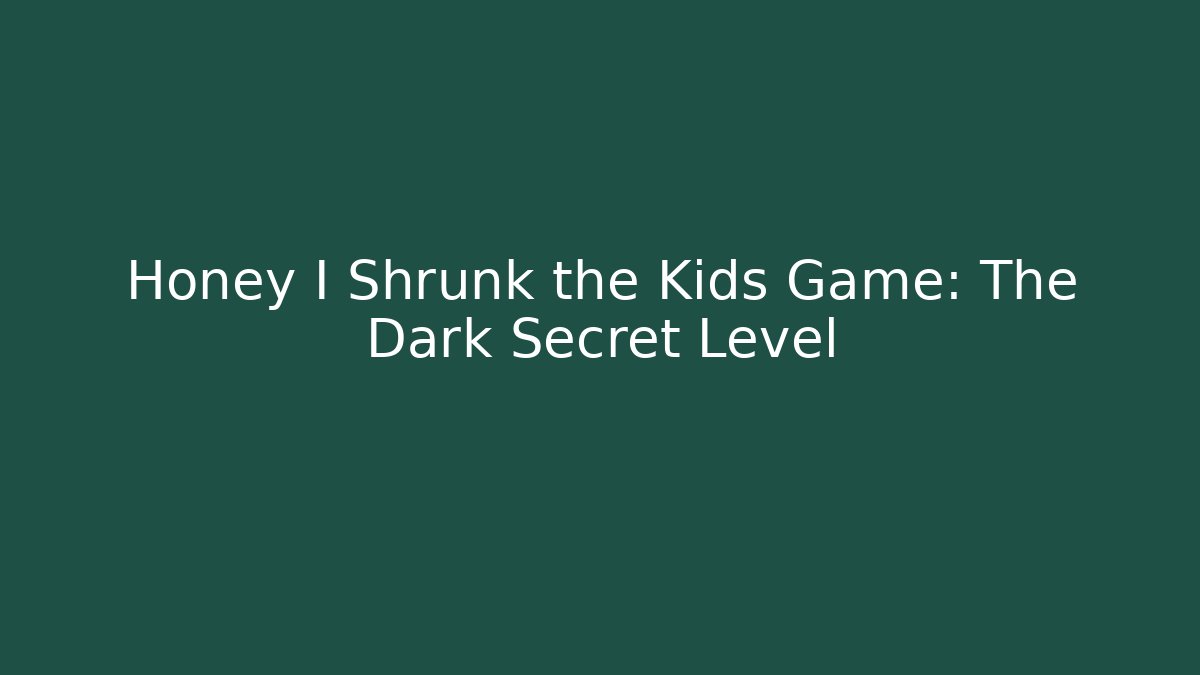 Honey I Shrunk the Kids Game: The Dark Secret Level