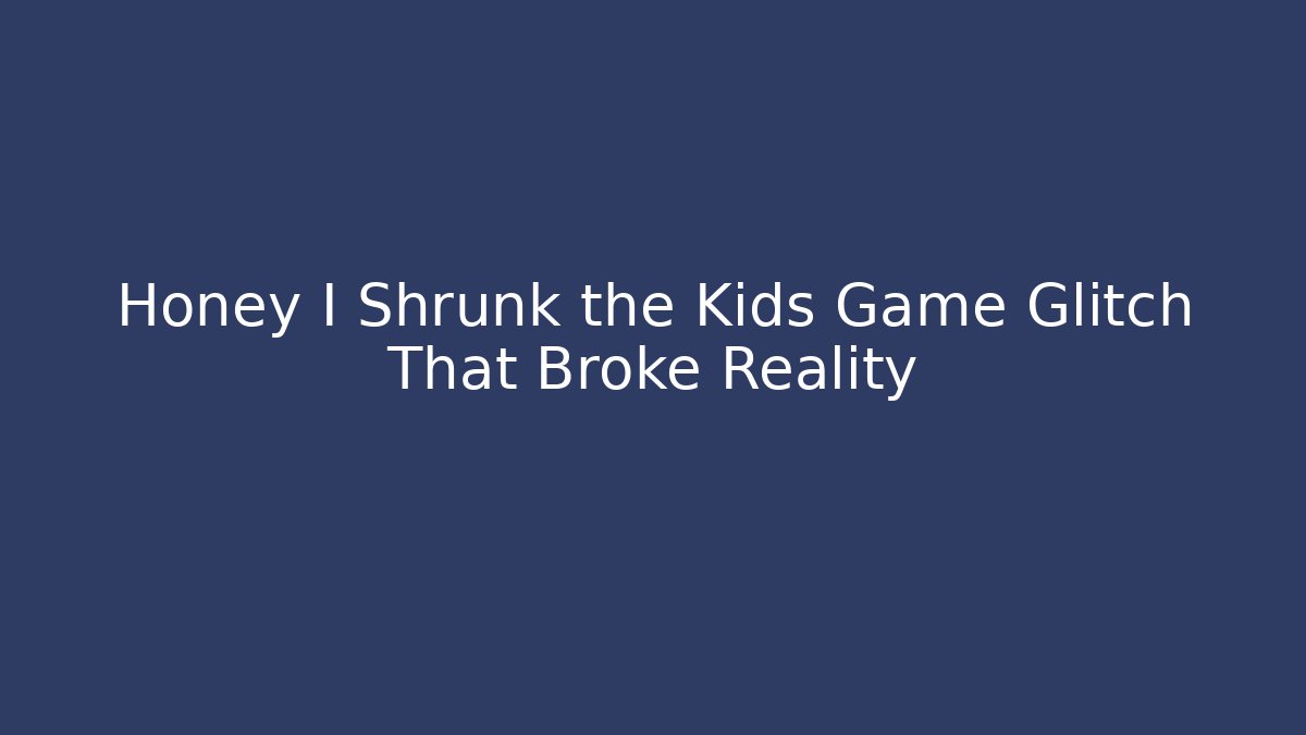 Honey I Shrunk the Kids Game Glitch That Broke Reality - Boomer Naturals